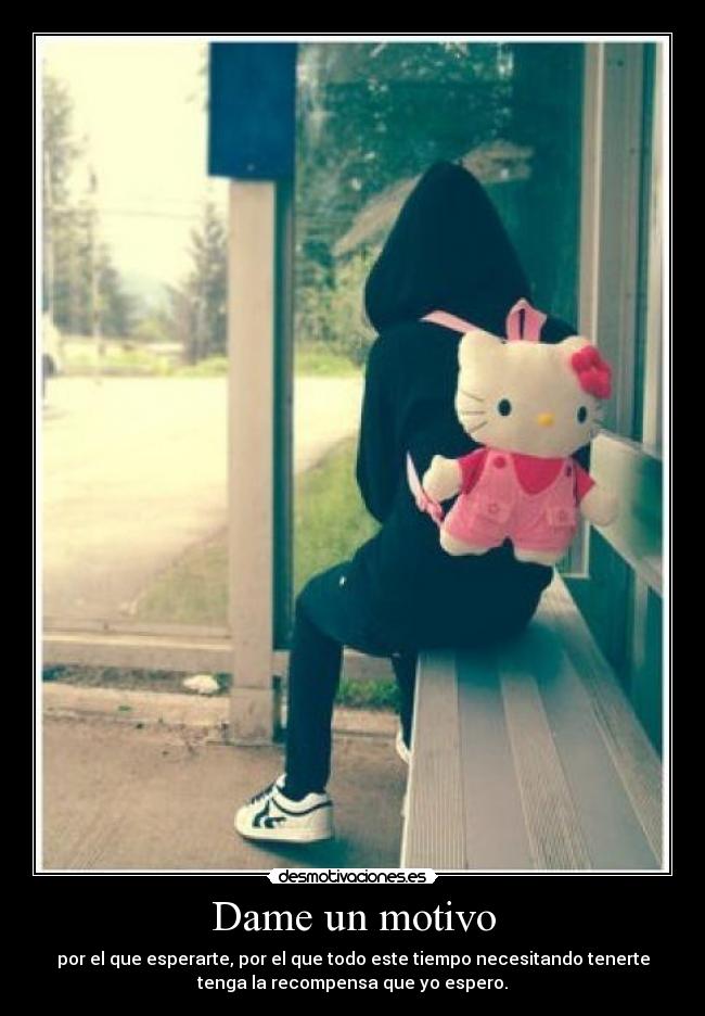Dame un motivo - por el que esperarte, por el que todo este tiempo necesitando tenerte
tenga la recompensa que yo espero.