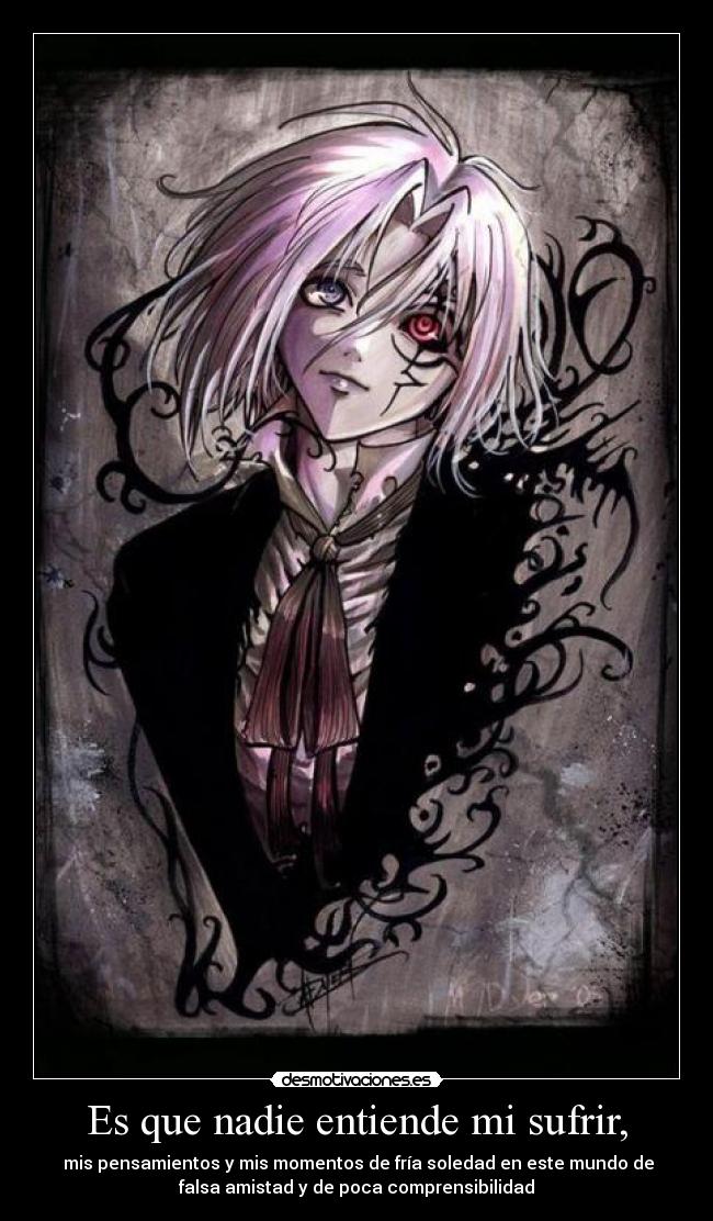 Es que nadie entiende mi sufrir, - mis pensamientos y mis momentos de fría soledad en este mundo de
falsa amistad y de poca comprensibilidad