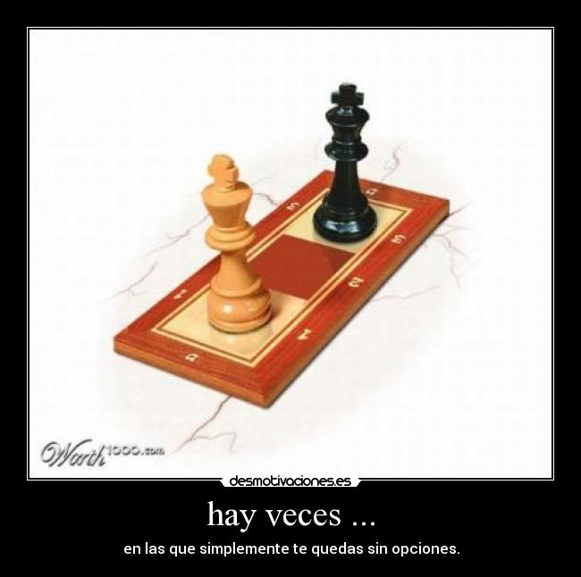 hay veces ... - en las que simplemente te quedas sin opciones.