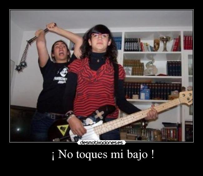 ¡ No toques mi bajo ! -