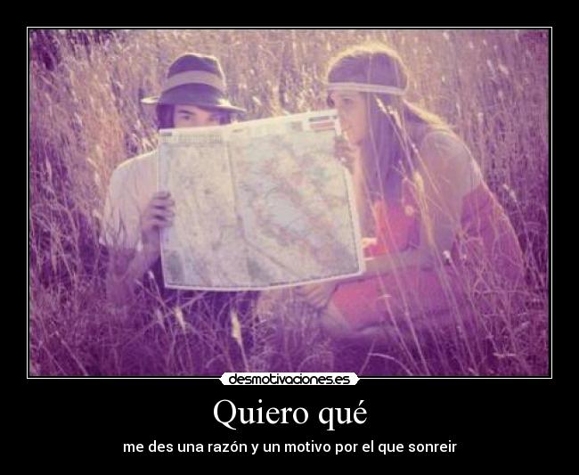 Quiero qué - me des una razón y un motivo por el que sonreir
