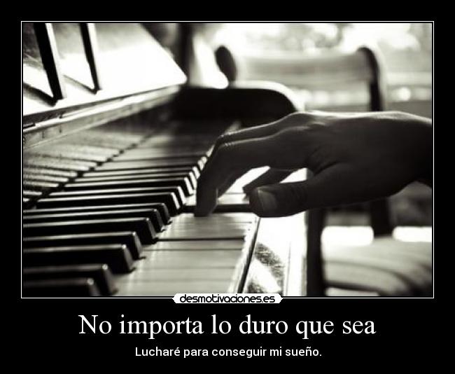 No importa lo duro que sea - Lucharé para conseguir mi sueño.