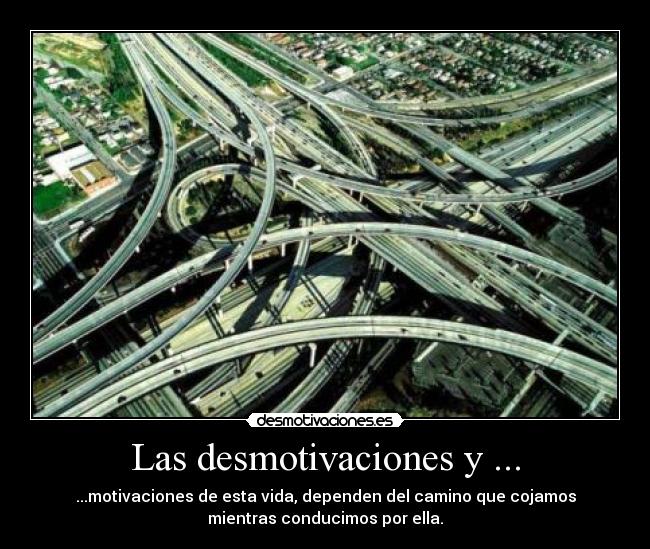 Las desmotivaciones y ... - ...motivaciones de esta vida, dependen del camino que cojamos
mientras conducimos por ella.