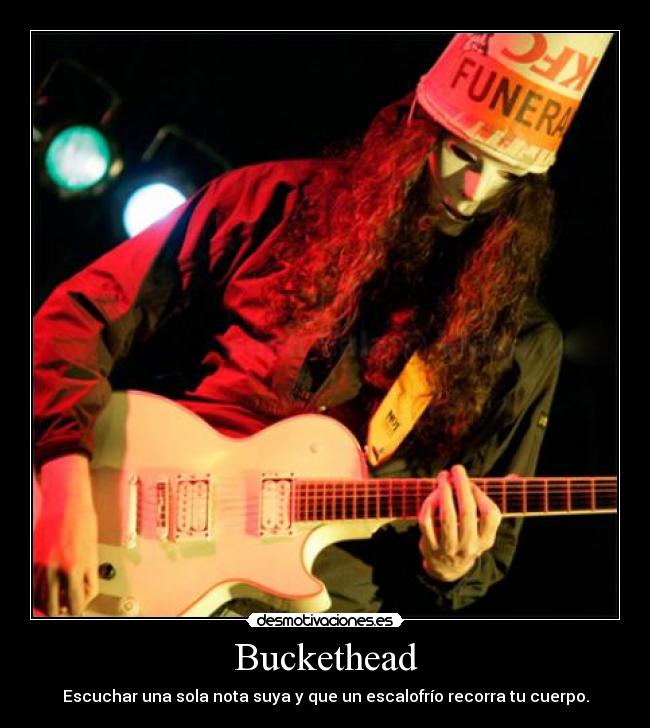 Buckethead - Escuchar una sola nota suya y que un escalofrío recorra tu cuerpo.