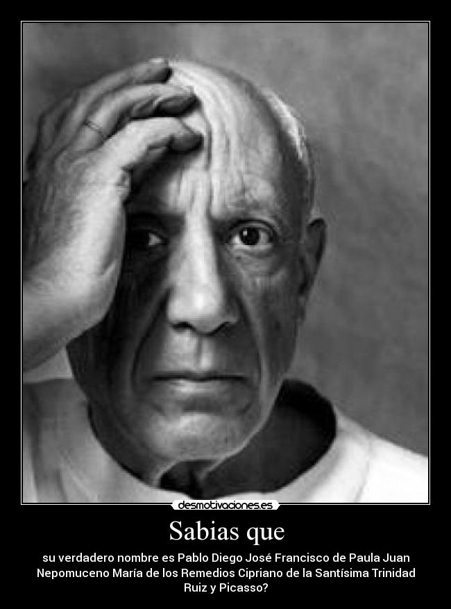 Sabias que - su verdadero nombre es Pablo Diego José Francisco de Paula Juan
Nepomuceno María de los Remedios Cipriano de la Santísima Trinidad
Ruiz y Picasso?