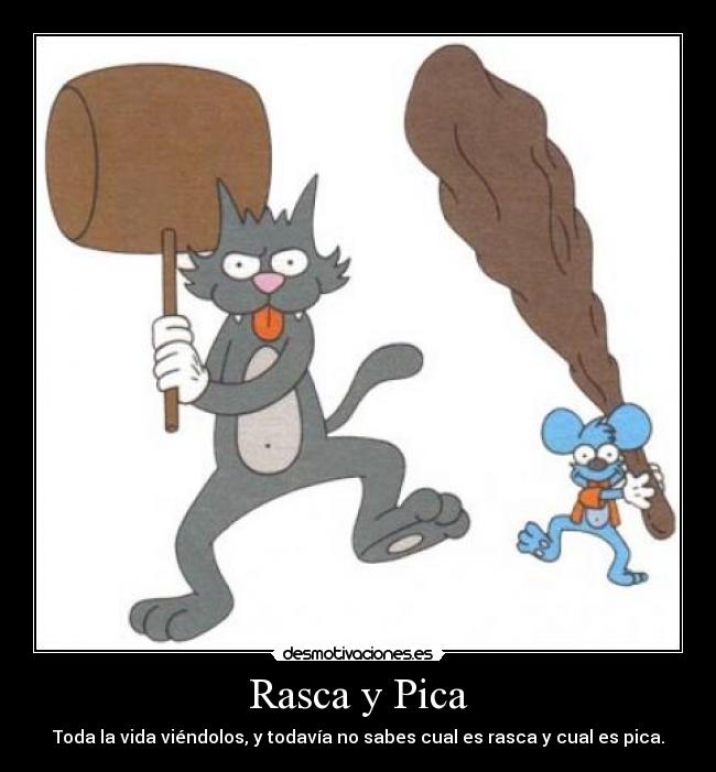 Rasca y Pica - Toda la vida viéndolos, y todavía no sabes cual es rasca y cual es pica.