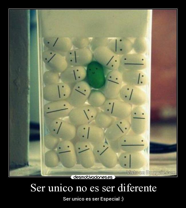 Ser unico no es ser diferente - Ser unico es ser Especial :)