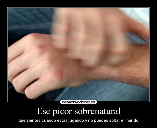 Ese picor sobrenatural - que sientes cuando estas jugando y no puedes soltar el mando.