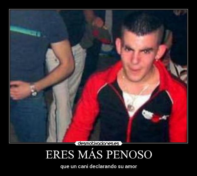 ERES MÁS PENOSO - 