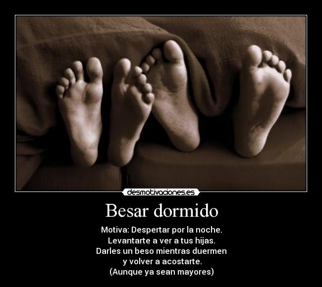 Besar dormido - Motiva: Despertar por la noche.
Levantarte a ver a tus hijas.
Darles un beso mientras duermen
y volver a acostarte.
(Aunque ya sean mayores)