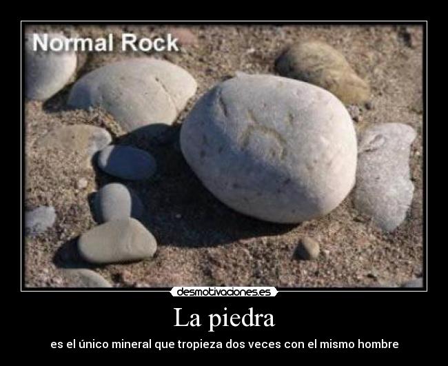 La piedra - es el único mineral que tropieza dos veces con el mismo hombre