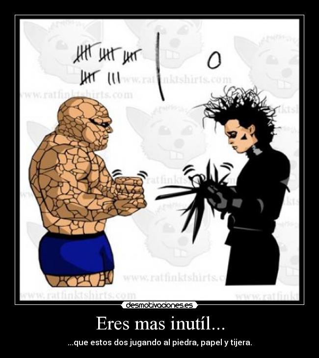 Eres mas inutíl... - 