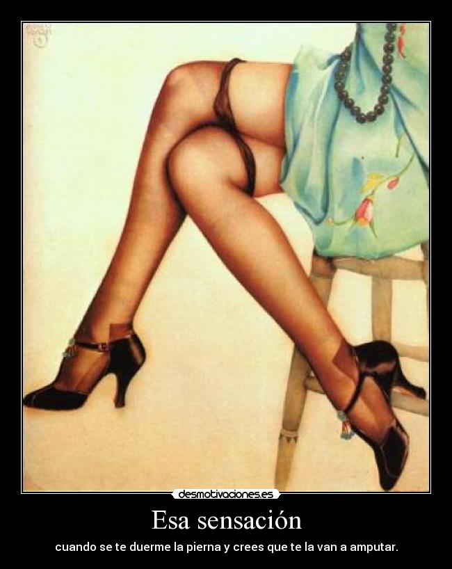 Esa sensación - cuando se te duerme la pierna y crees que te la van a amputar.