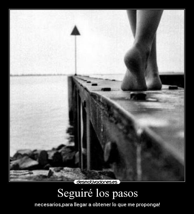 Seguiré los pasos - necesarios,para llegar a obtener lo que me proponga!