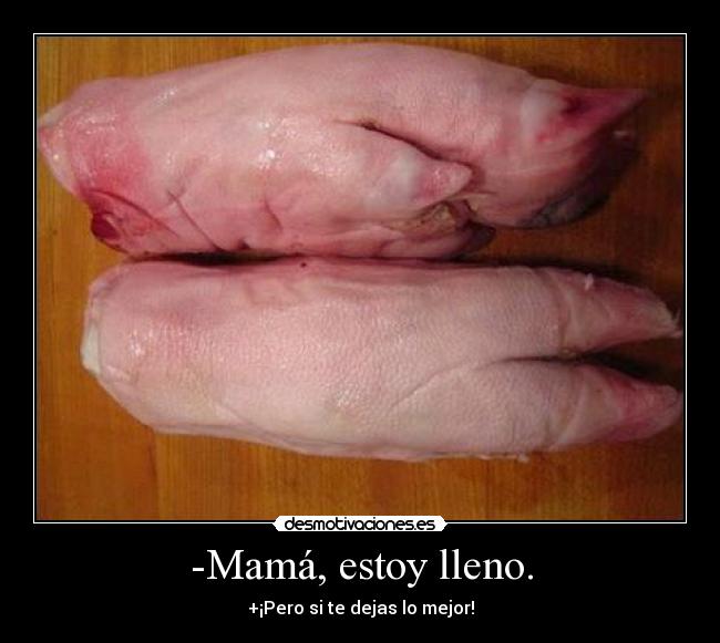 -Mamá, estoy lleno. - 