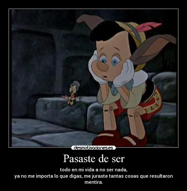 Pasaste de ser - todo en mi vida a no ser nada,
ya no me importa lo que digas, me juraste tantas cosas que resultaron
mentira.