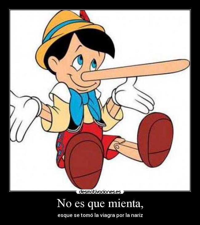 No es que mienta, - esque se tomó la viagra por la nariz
