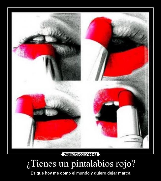 ¿Tienes un pintalabios rojo? - Es que hoy me como el mundo y quiero dejar marca