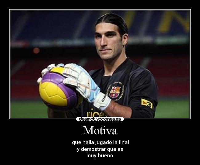 Motiva - que halla jugado la final
y demostrar que es
muy bueno.