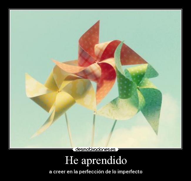 He aprendido - a creer en la perfección de lo imperfecto