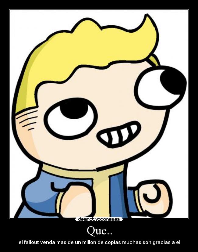 Que.. - el fallout venda mas de un millon de copias muchas son gracias a el