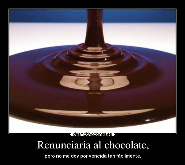 Renunciaría al chocolate, - 