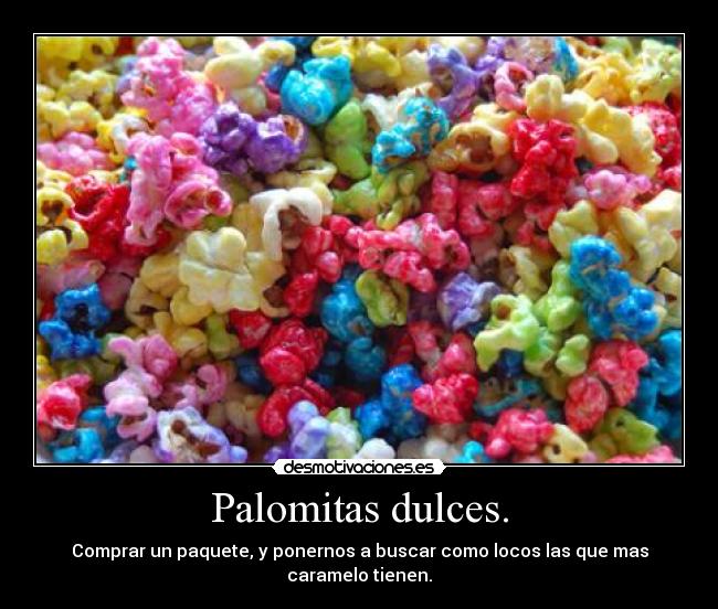 Palomitas dulces. - Comprar un paquete, y ponernos a buscar como locos las que mas caramelo tienen.