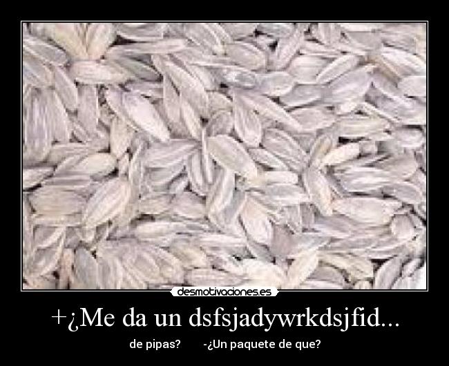 +¿Me da un dsfsjadywrkdsjfid... - de pipas? -¿Un paquete de que?