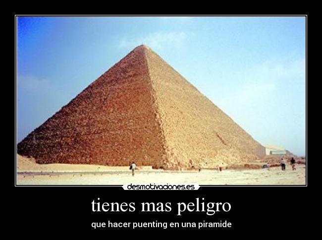 tienes mas peligro - que hacer puenting en una piramide