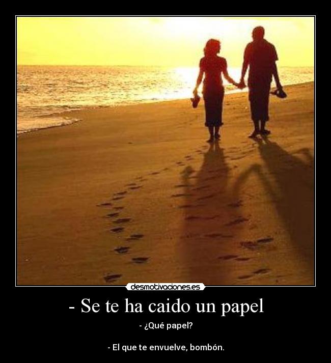- Se te ha caido un papel - - ¿Qué papel?
- El que te envuelve, bombón.