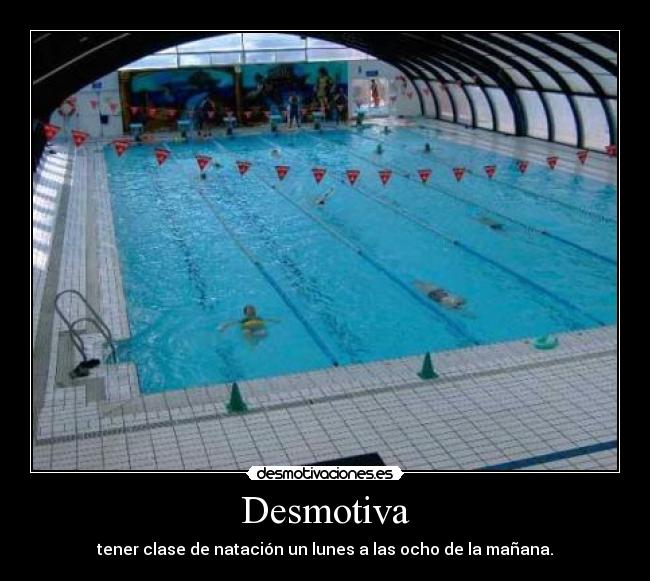 Desmotiva - tener clase de natación un lunes a las ocho de la mañana.
