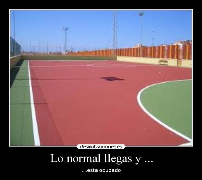 Lo normal llegas y ... - 