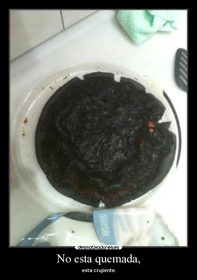 No esta quemada, - esta crujiente.