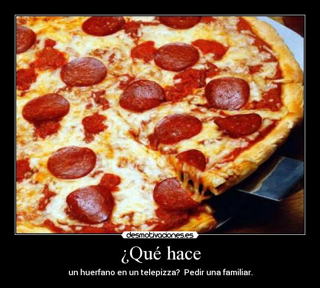 ¿Qué hace - un huerfano en un telepizza?  Pedir una familiar.