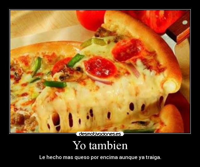 Yo tambien - Le hecho mas queso por encima aunque ya traiga.