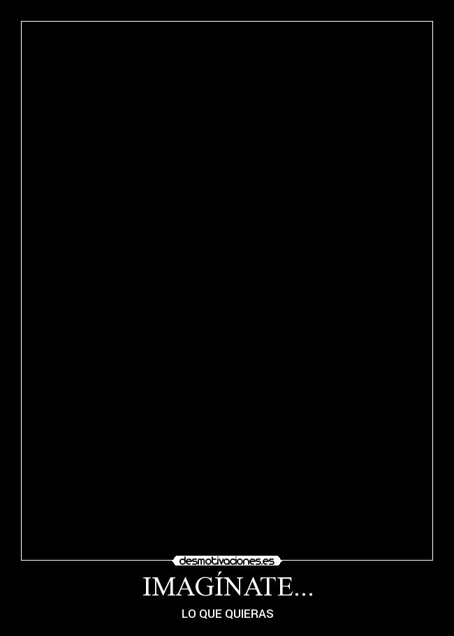 IMAGÍNATE... - LO QUE QUIERAS