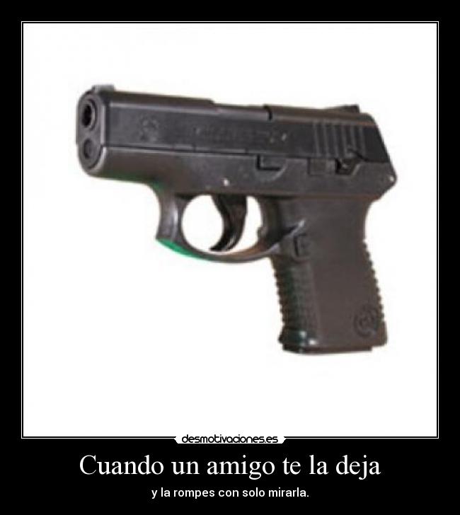 Cuando un amigo te la deja - y la rompes con solo mirarla.