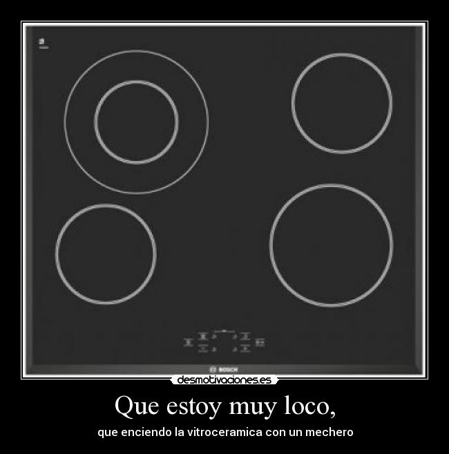 Que estoy muy loco, -