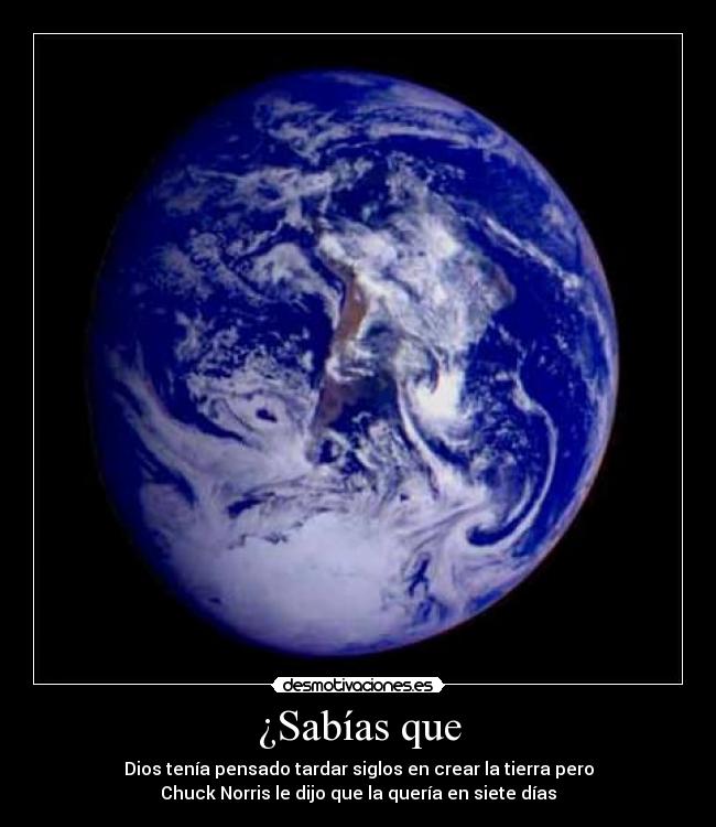 ¿Sabías que - Dios tenía pensado tardar siglos en crear la tierra pero
Chuck Norris le dijo que la quería en siete días