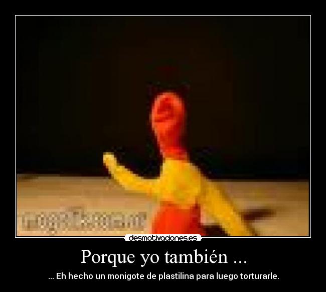 Porque yo también ... -