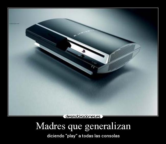 Madres que generalizan - diciendo play a todas las consolas