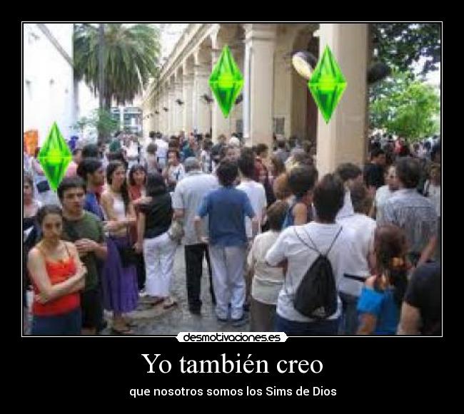 Yo también creo - que nosotros somos los Sims de Dios