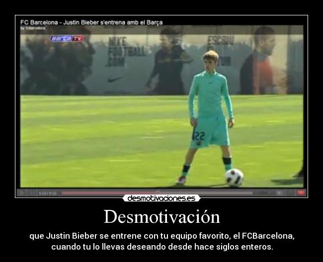 Desmotivación - que Justin Bieber se entrene con tu equipo favorito, el FCBarcelona,
cuando tu lo llevas deseando desde hace siglos enteros.