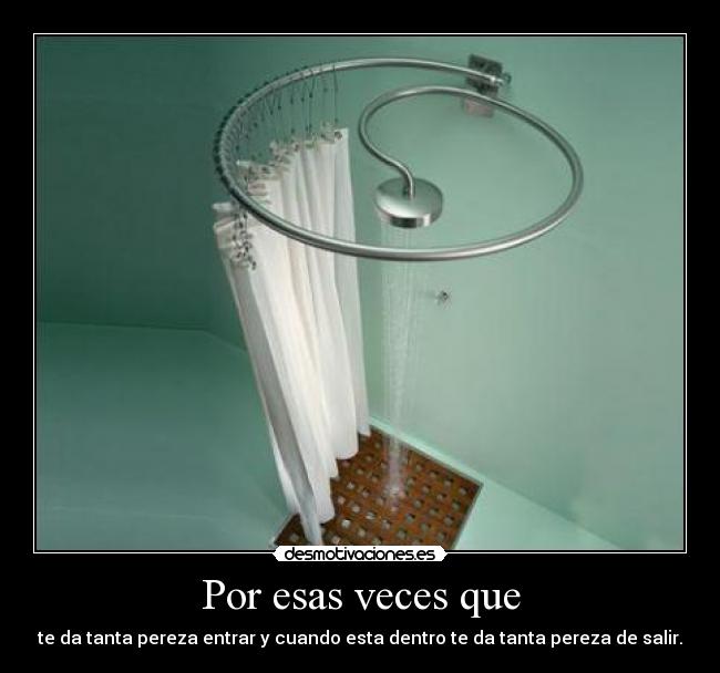 Por esas veces que - te da tanta pereza entrar y cuando esta dentro te da tanta pereza de salir.