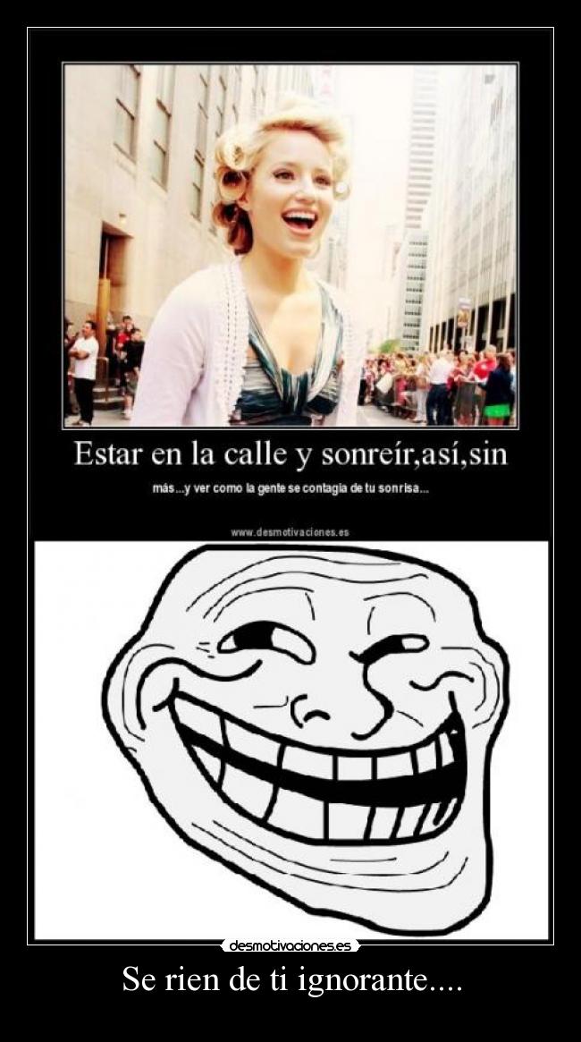 Se rien de ti ignorante.... -