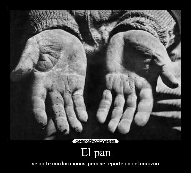 El pan - se parte con las manos, pero se reparte con el corazón.