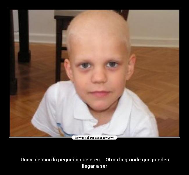 - Unos piensan lo pequeño que eres ... Otros lo grande que puedes llegar a ser