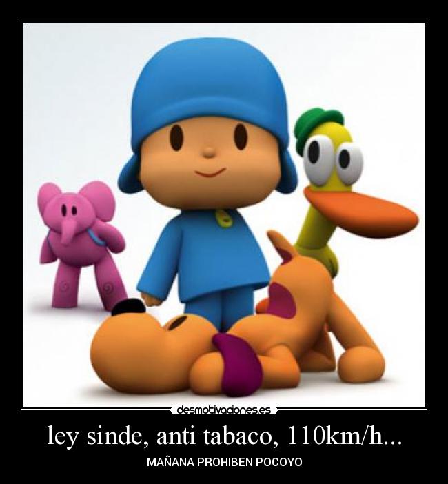 ley sinde, anti tabaco, 110km/h... - MAÑANA PROHIBEN POCOYO