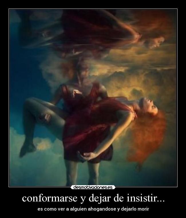 conformarse y dejar de insistir... - 
