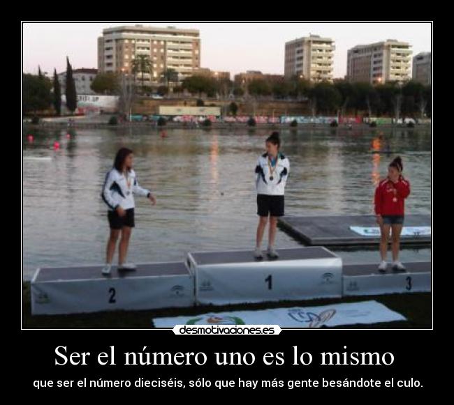 Ser el número uno es lo mismo - que ser el número dieciséis, sólo que hay más gente besándote el culo.